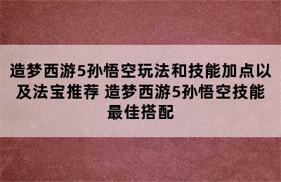 造梦西游5孙悟空玩法和技能加点以及法宝推荐 造梦西游5孙悟空技能最佳搭配